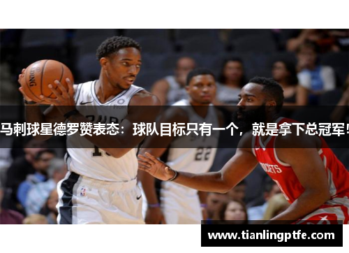 马刺球星德罗赞表态：球队目标只有一个，就是拿下总冠军！