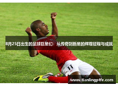 8月25日出生的足球巨星们：从传奇到新星的辉煌征程与成就