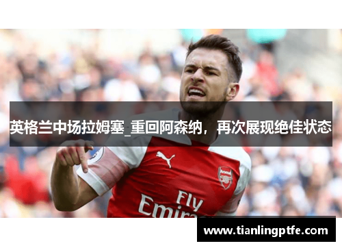 英格兰中场拉姆塞_重回阿森纳，再次展现绝佳状态