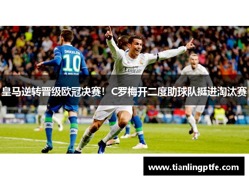 皇马逆转晋级欧冠决赛！C罗梅开二度助球队挺进淘汰赛