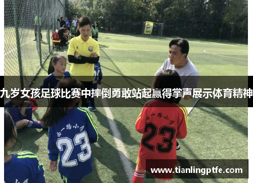 九岁女孩足球比赛中摔倒勇敢站起赢得掌声展示体育精神