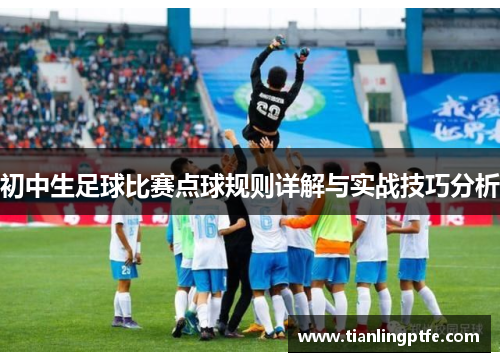 初中生足球比赛点球规则详解与实战技巧分析