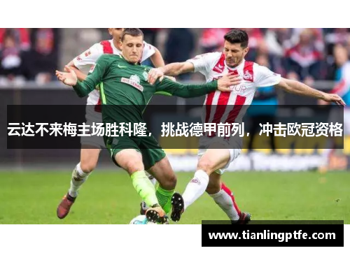 云达不来梅主场胜科隆，挑战德甲前列，冲击欧冠资格